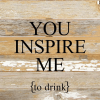 You inspire me {to drink}... Wall Sign