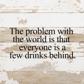 The problem with the world is that... Wall Sign