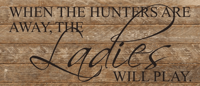 When the hunters are away, the ladi... Wall Sign