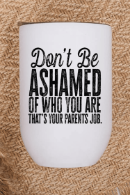 Don't Be Ashamed Who You Are That's Your Parents Jobs Tumble