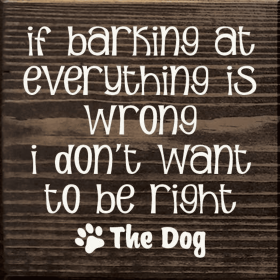 If Barking At Everything Is Wrong I Don't Want To Be Right (Color: Walnut Stain)