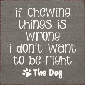 If Chewing Things Is Wrong I Don't Want To Be Right- The Dog (Color: Old Anchor Gray)