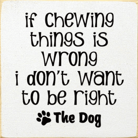 If Chewing Things Is Wrong I Don't Want To Be Right- The Dog (Color: Old Cottage White)