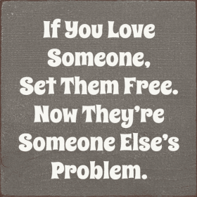 If you love someone, set them free. Now they're... (Color: Old Anchor Gray)