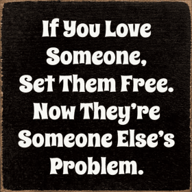 If you love someone, set them free. Now they're... (Color: Old Black)