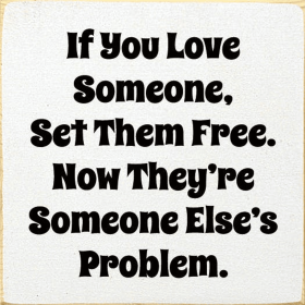 If you love someone, set them free. Now they're... (Color: Old Cottage White)