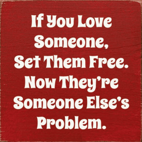If you love someone, set them free. Now they're... (Color: Old Red)