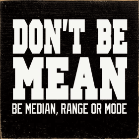 Don't Be Mean. Be Median, Range or Mode (Color: Old Black)