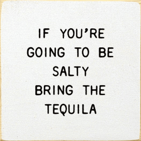 If You're Going To Be Salty Bring The Tequila (Color: Old Cottage White)