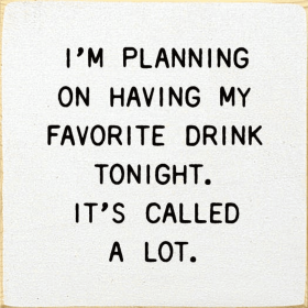 I'm Planning On Having My Favorite Drink Tonight. (Color: Old Cottage White)