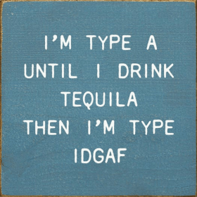 I'm Type A Until I Drink Tequila Then I'm Type IDGAF (Color: Old Williamsburg Blue)