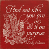 Find out who you are and do it on purpose. - Dolly Parton