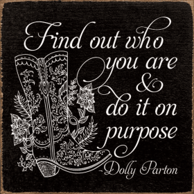 Find out who you are and do it on purpose. - Dolly Parton (Color: Old Black)