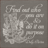 Find out who you are and do it on purpose. - Dolly Parton