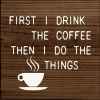 First Drink the Coffee Then I do the Things