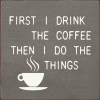 First Drink the Coffee Then I do the Things