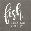 Fish like you mean it