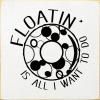 Floatin' is all I want to do