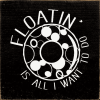 Floatin' is all I want to do