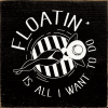 Floatin' is all I want to do