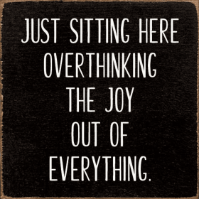 Just sitting here overthinking the joy out of everything (Color: Old Black)