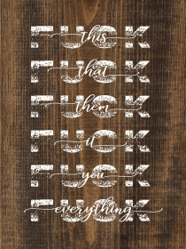Fuck This, Fuck That, Fuck Them, Fuck It, Fuck You... (Color: Dark Walnut with White)