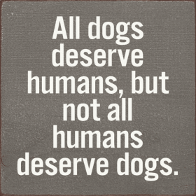 All dogs deserve humans, but not all humans deserve dogs. (Color: Anchor Gray)