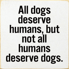 All dogs deserve humans, but not all humans deserve dogs. (Color: Cottage White)