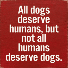 All dogs deserve humans, but not all humans deserve dogs. (Color: Red)