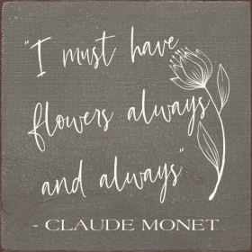 "I Must Have Flowers Always and Always" - Claude Monet (Color: Old Anchor Gray)
