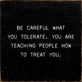 Be Careful What You Tolerate. You Are Teaching People How... (Color: Black)