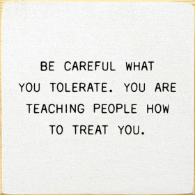 Be Careful What You Tolerate. You Are Teaching People How... (Color: Cottage White)