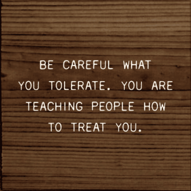Be Careful What You Tolerate. You Are Teaching People How... (Color: Walnut)