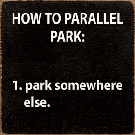 How to parallel park: 1. Park somewhere else. (Color: Old Black)