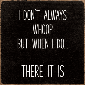 I don't always whoop, but when I do...there it is. (Color: Old Black)