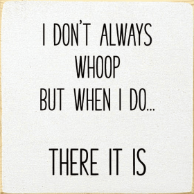 I don't always whoop, but when I do...there it is. (Color: Old Cottage White)