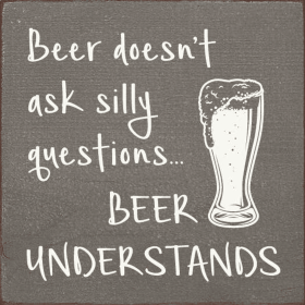 Beer doesn't ask silly questions...beer understands (Color: Old Anchor Gray)