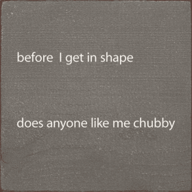 Before I Get In Shape Does Anyonw Like Me Chubby (Color: Anchor Gray)