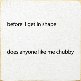 Before I Get In Shape Does Anyonw Like Me Chubby (Color: Cottage White)