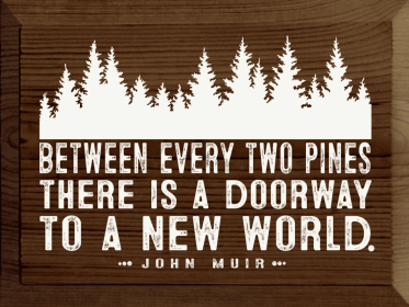 Between every two pines there is a doorway .. - John Muir (Color: Walnut Stain)