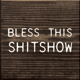 Bless This Shitshow (Color: Walnut Stain)