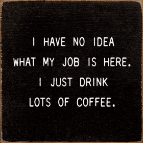 I Have No Idea What My Job Is Here. I Just Drink Lots Of Cof (Color: Old Black)