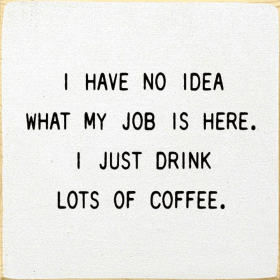 I Have No Idea What My Job Is Here. I Just Drink Lots Of Cof (Color: Old Cottage White)