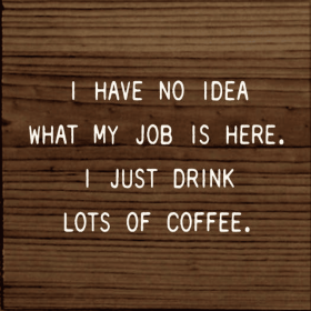 I Have No Idea What My Job Is Here. I Just Drink Lots Of Cof (Color: Walnut Stain)