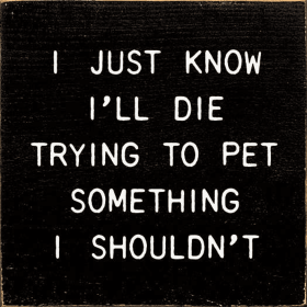 I Just Know I'll Die Trying To Pet Something I Shouldn't (Color: Old Black)