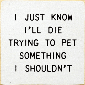 I Just Know I'll Die Trying To Pet Something I Shouldn't (Color: Old Cottage White)