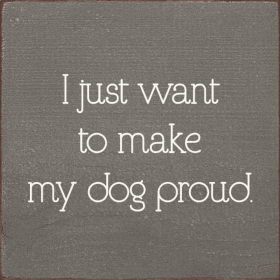 I Just Want To Make My Dog Proud. (Color: Old Anchor Gray)
