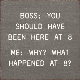 Boss: You Should Have Been Here At 8. Me: Why What Happened (Color: Old Anchor Gray)