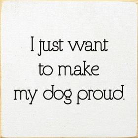 I Just Want To Make My Dog Proud. (Color: Old Cottage White)