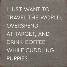 I just want to travel the world, overspend at target, and... (Color: Old Anchor Gray)